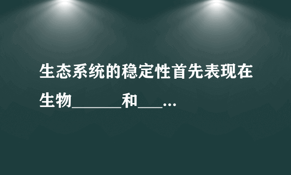 生态系统的稳定性首先表现在生物______和______上的相对稳定