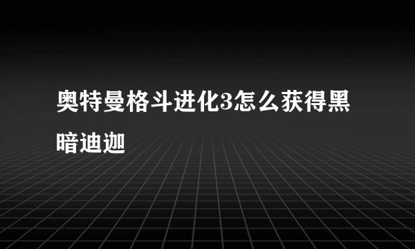 奥特曼格斗进化3怎么获得黑暗迪迦