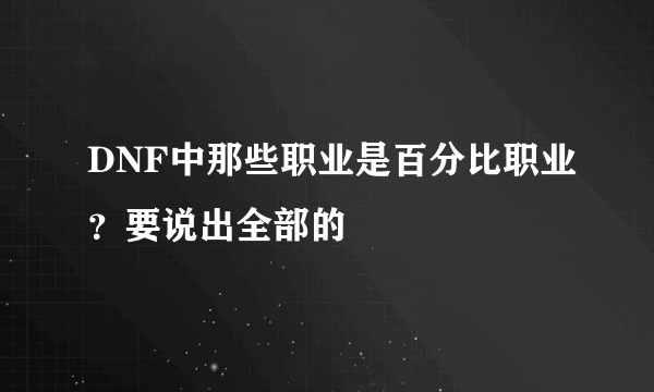 DNF中那些职业是百分比职业？要说出全部的