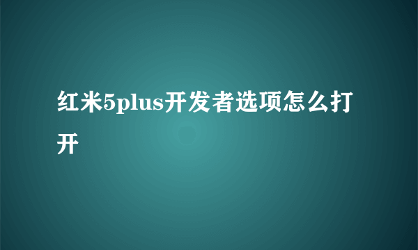 红米5plus开发者选项怎么打开