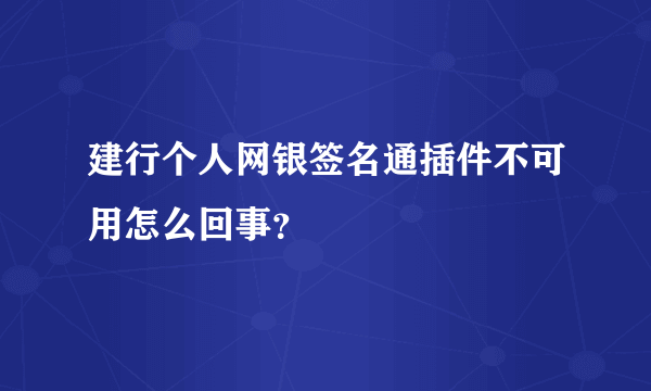 建行个人网银签名通插件不可用怎么回事？