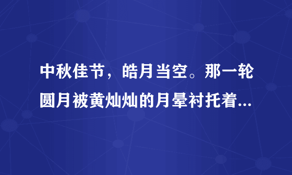 中秋佳节，皓月当空。那一轮圆月被黄灿灿的月晕衬托着。诗句？