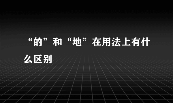 “的”和“地”在用法上有什么区别