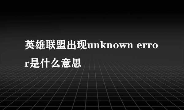 英雄联盟出现unknown error是什么意思