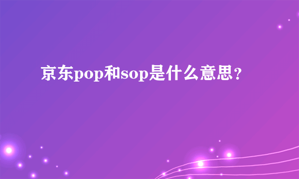 京东pop和sop是什么意思？