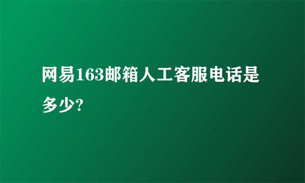 网易163邮箱人工客服电话是多少?