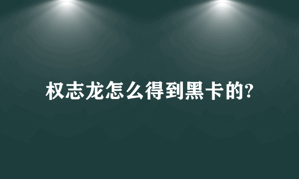 权志龙怎么得到黑卡的?