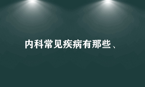 内科常见疾病有那些、