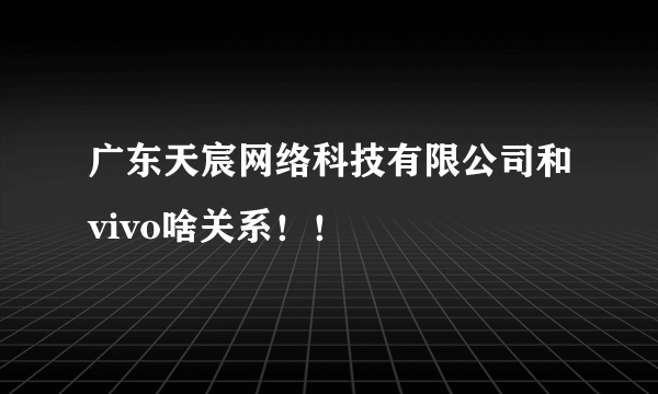 广东天宸网络科技有限公司和vivo啥关系！！