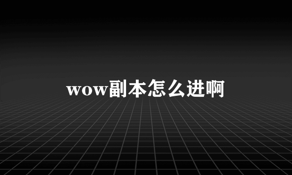 wow副本怎么进啊