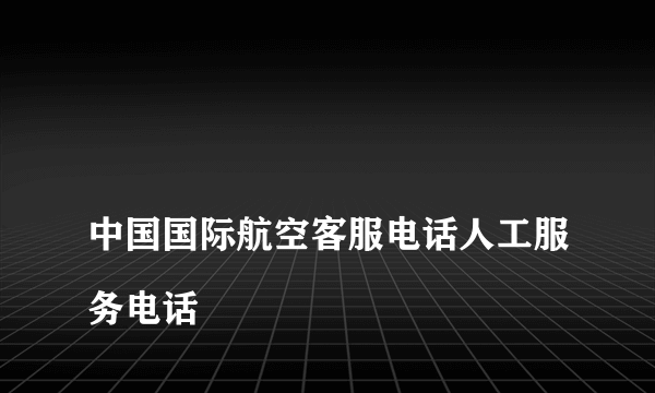 
中国国际航空客服电话人工服务电话

