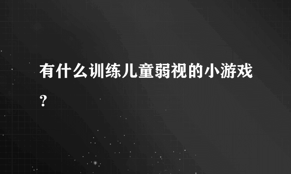 有什么训练儿童弱视的小游戏？