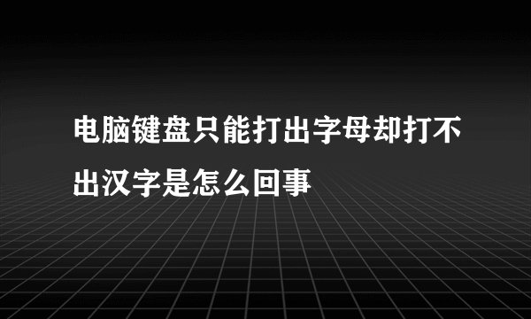 电脑键盘只能打出字母却打不出汉字是怎么回事