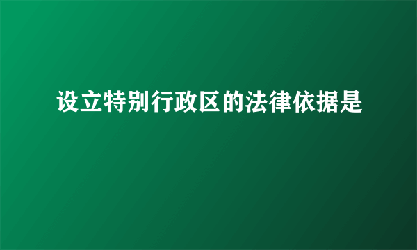 设立特别行政区的法律依据是