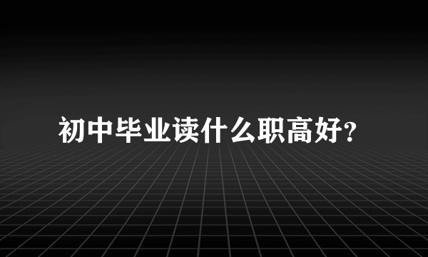 初中毕业读什么职高好？