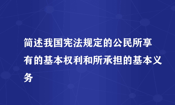 简述我国宪法规定的公民所享有的基本权利和所承担的基本义务