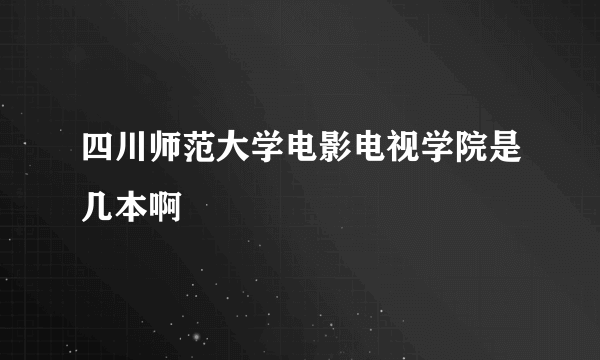 四川师范大学电影电视学院是几本啊