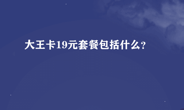 大王卡19元套餐包括什么？