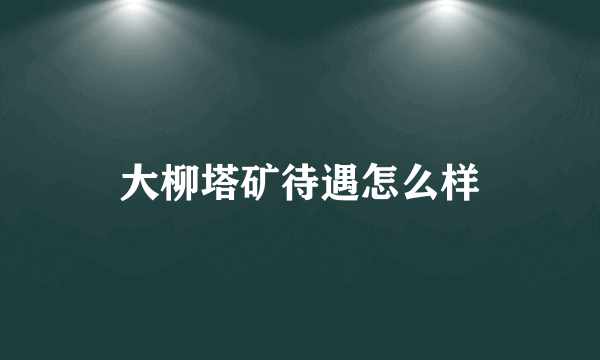 大柳塔矿待遇怎么样