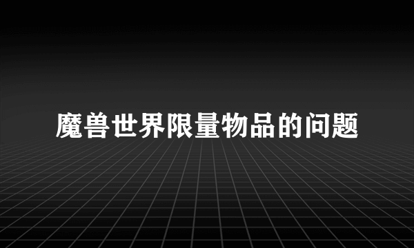 魔兽世界限量物品的问题