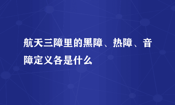 航天三障里的黑障、热障、音障定义各是什么