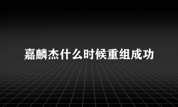 嘉麟杰什么时候重组成功