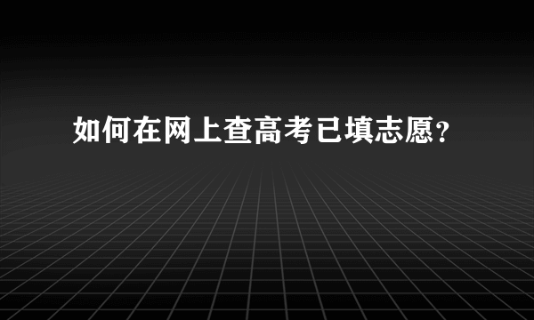 如何在网上查高考已填志愿？