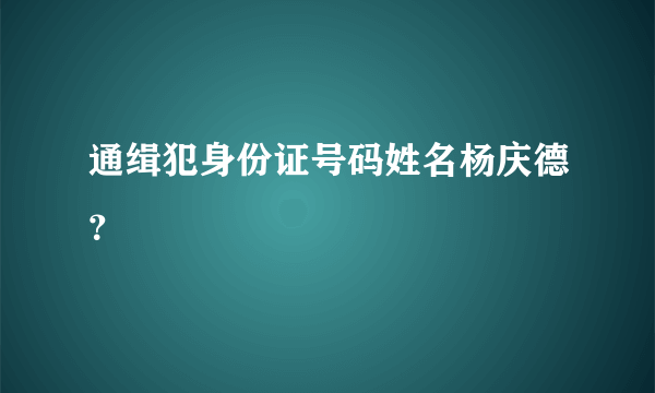 通缉犯身份证号码姓名杨庆德？