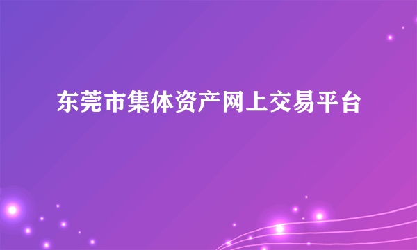 东莞市集体资产网上交易平台