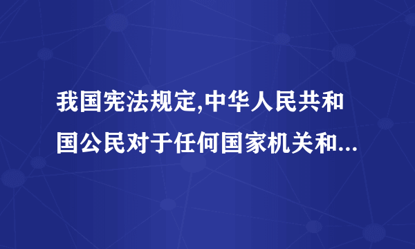 我国宪法规定,中华人民共和国公民对于任何国家机关和国家工作人员,有提出