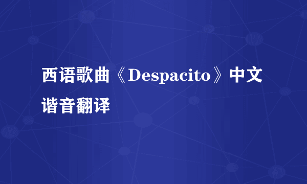 西语歌曲《Despacito》中文谐音翻译