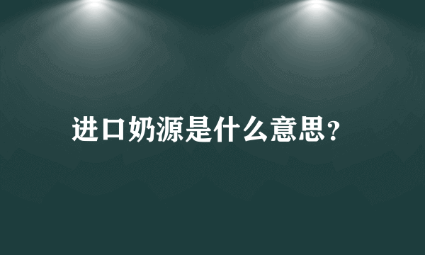 进口奶源是什么意思？