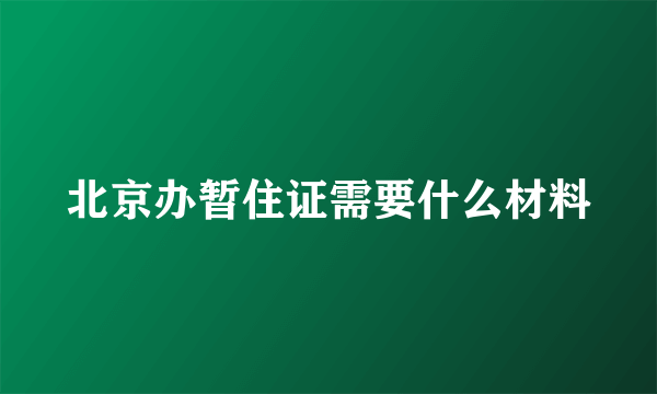 北京办暂住证需要什么材料