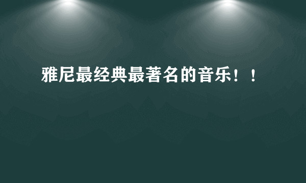 雅尼最经典最著名的音乐！！