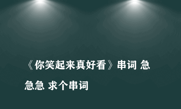 
《你笑起来真好看》串词 急急急 求个串词

