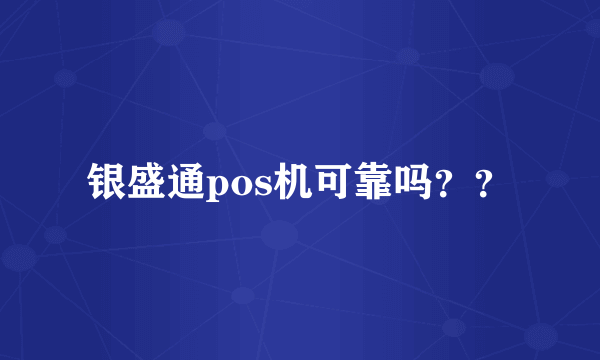 银盛通pos机可靠吗？？