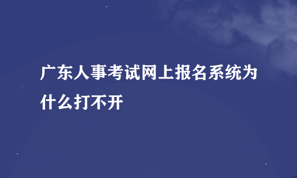 广东人事考试网上报名系统为什么打不开