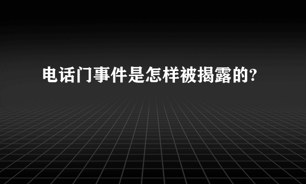 电话门事件是怎样被揭露的?