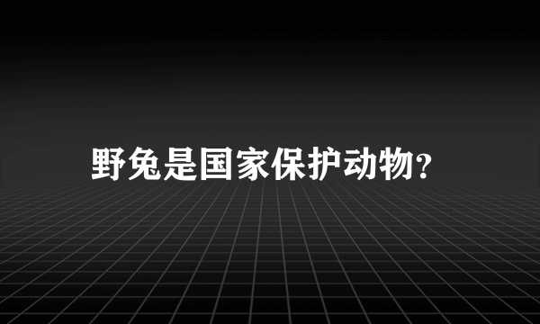 野兔是国家保护动物？