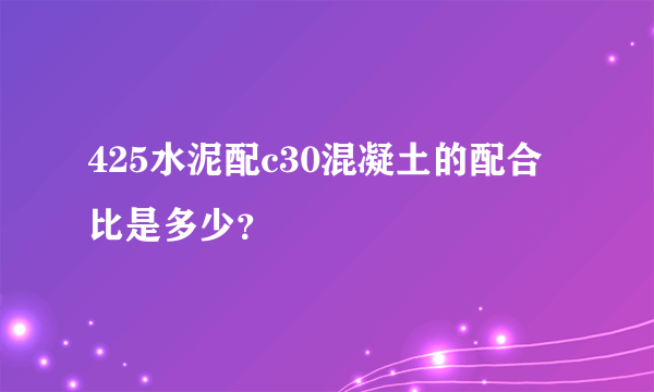 425水泥配c30混凝土的配合比是多少？