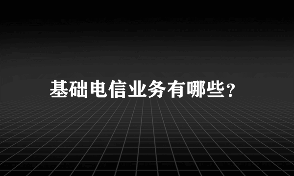 基础电信业务有哪些？