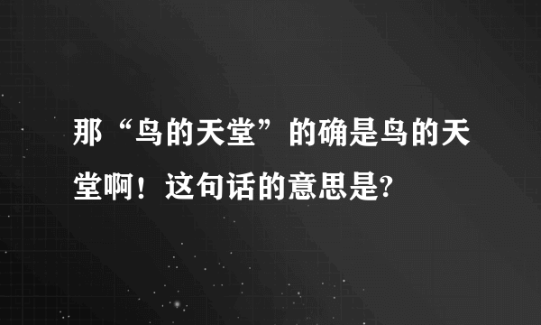 那“鸟的天堂”的确是鸟的天堂啊！这句话的意思是?