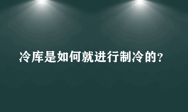 冷库是如何就进行制冷的？