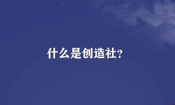 什么是创造社？