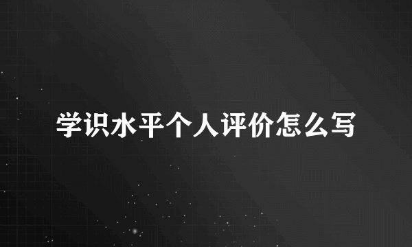 学识水平个人评价怎么写