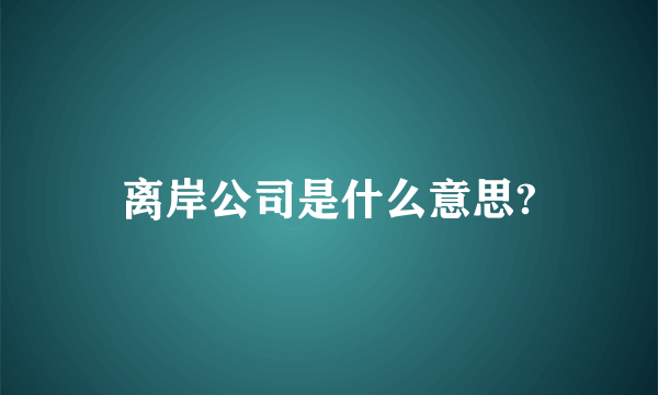 离岸公司是什么意思?