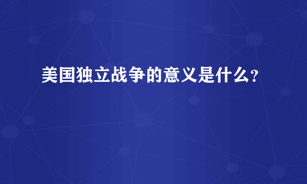 美国独立战争的意义是什么？