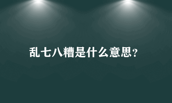 乱七八糟是什么意思？