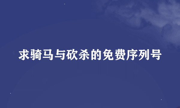 求骑马与砍杀的免费序列号