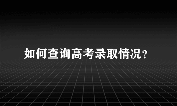 如何查询高考录取情况？